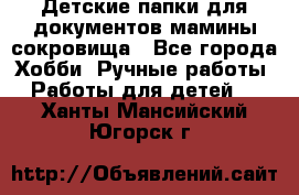 Детские папки для документов,мамины сокровища - Все города Хобби. Ручные работы » Работы для детей   . Ханты-Мансийский,Югорск г.